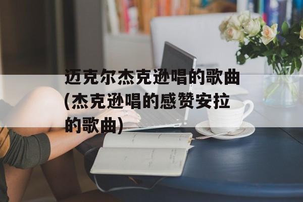 迈克尔杰克逊唱的歌曲(杰克逊唱的感赞安拉的歌曲)-第1张图片-