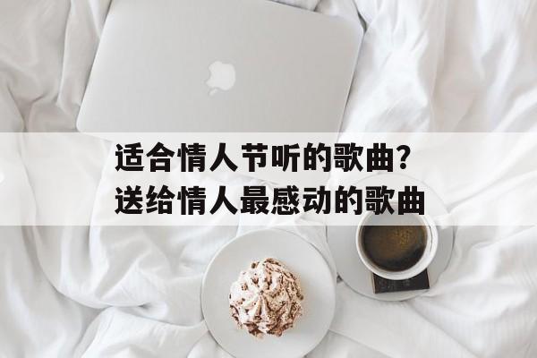 适合情人节听的歌曲？送给情人最感动的歌曲-第1张图片-