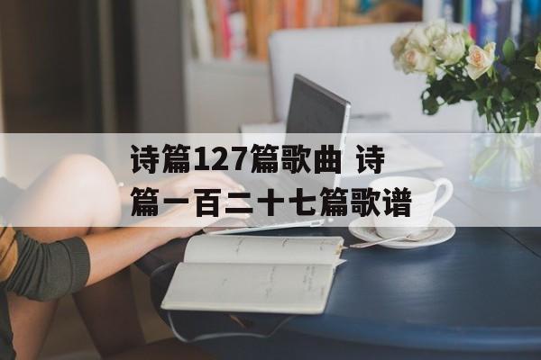 诗篇127篇歌曲 诗篇一百二十七篇歌谱-第1张图片-