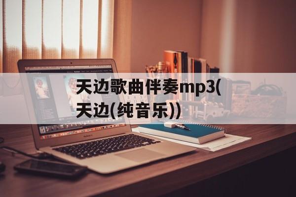天边歌曲伴奏mp3(天边(纯音乐))-第1张图片-