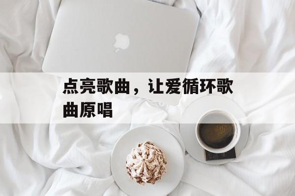 点亮歌曲，让爱循环歌曲原唱-第1张图片-