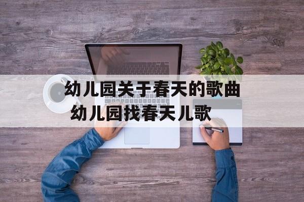 幼儿园关于春天的歌曲 幼儿园找春天儿歌-第1张图片-