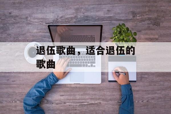 退伍歌曲，适合退伍的歌曲-第1张图片-