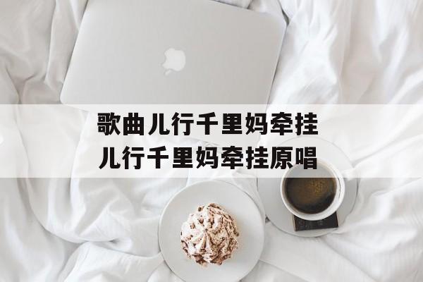歌曲儿行千里妈牵挂 儿行千里妈牵挂原唱-第1张图片-