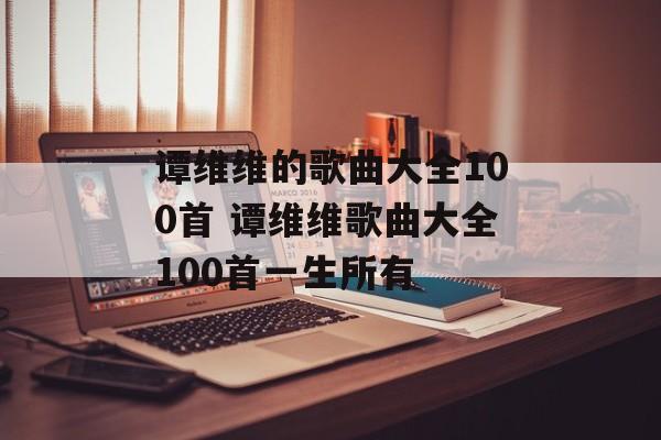 谭维维的歌曲大全100首 谭维维歌曲大全100首一生所有-第1张图片-