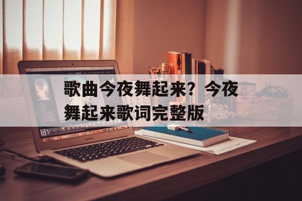 歌曲今夜舞起来？今夜舞起来歌词完整版-第1张图片-