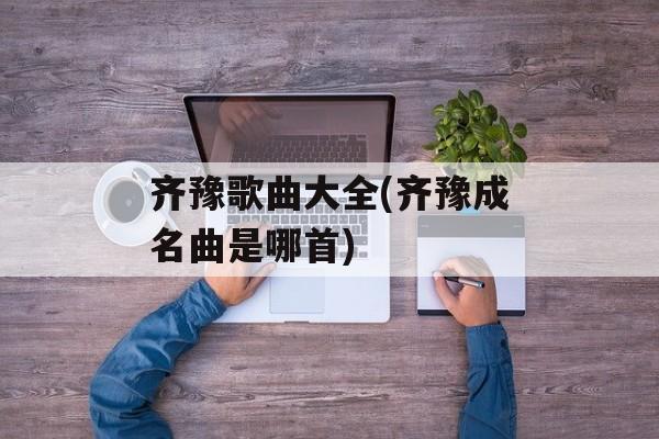 齐豫歌曲大全(齐豫成名曲是哪首)-第1张图片-