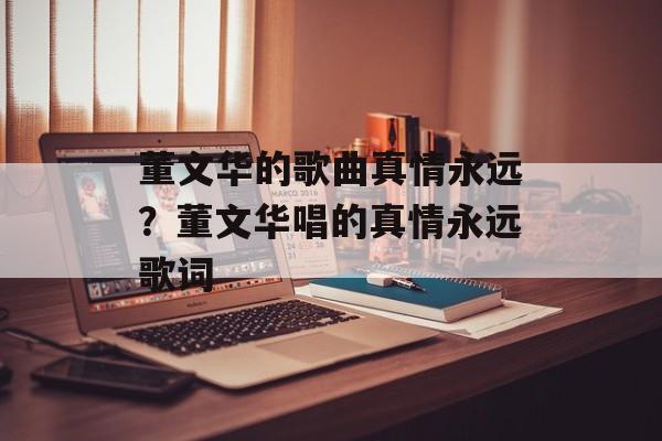 董文华的歌曲真情永远？董文华唱的真情永远歌词-第1张图片-