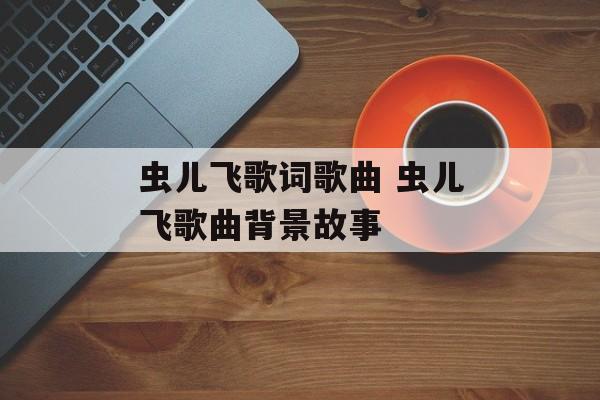 虫儿飞歌词歌曲 虫儿飞歌曲背景故事-第1张图片-