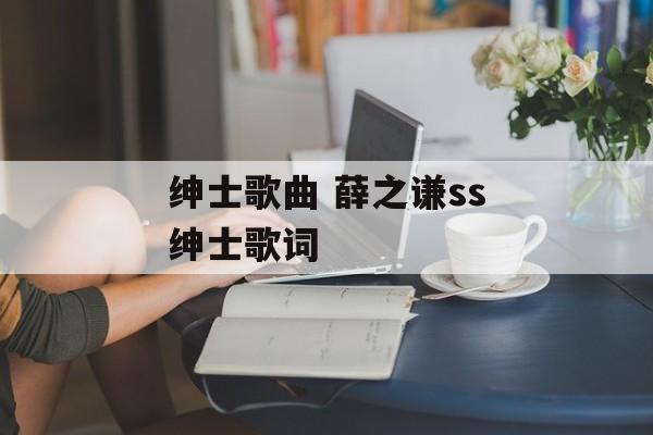 绅士歌曲 薛之谦ss绅士歌词-第1张图片-