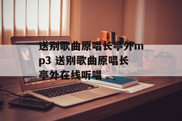 送别歌曲原唱长亭外mp3 送别歌曲原唱长亭外在线听唱-第1张图片-