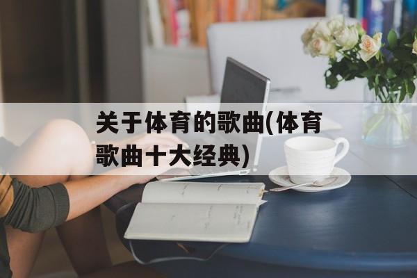 关于体育的歌曲(体育歌曲十大经典)-第1张图片-