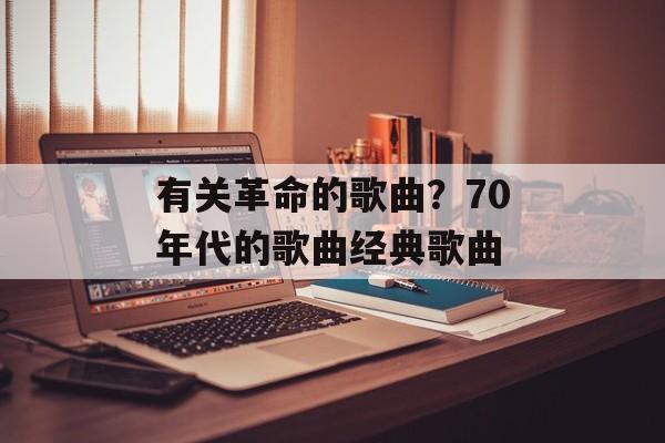 有关革命的歌曲？70年代的歌曲经典歌曲-第1张图片-