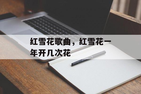 红雪花歌曲，红雪花一年开几次花-第1张图片-