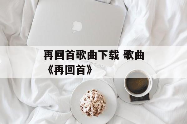 再回首歌曲下载 歌曲《再回首》-第1张图片-