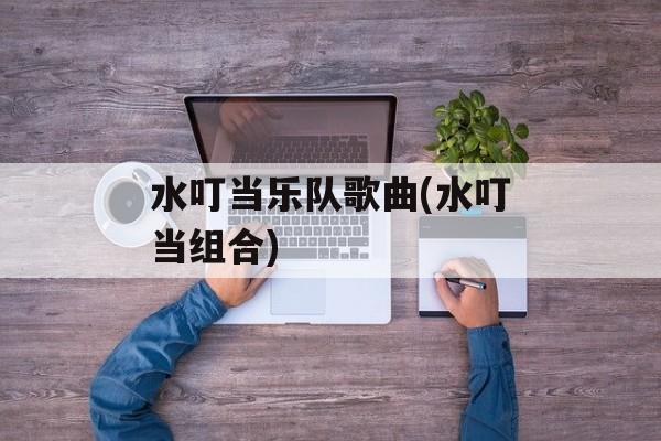 水叮当乐队歌曲(水叮当组合)-第1张图片-