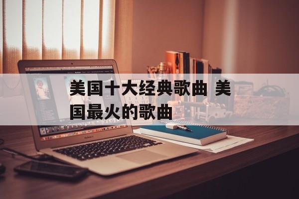 美国十大经典歌曲 美国最火的歌曲-第1张图片-