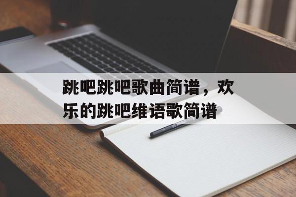 跳吧跳吧歌曲简谱，欢乐的跳吧维语歌简谱-第1张图片-