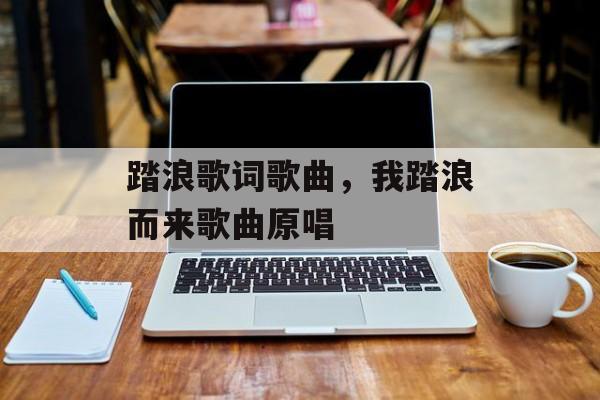 踏浪歌词歌曲，我踏浪而来歌曲原唱-第1张图片-