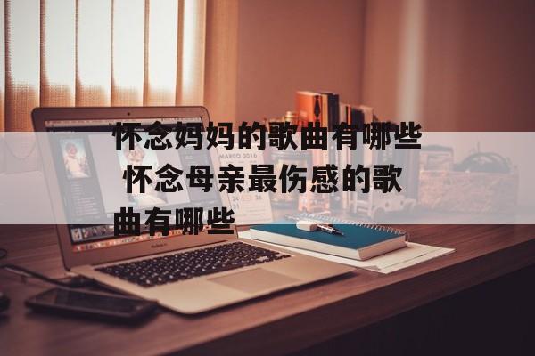 怀念妈妈的歌曲有哪些 怀念母亲最伤感的歌曲有哪些-第1张图片-