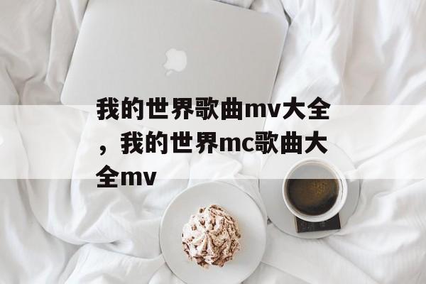 我的世界歌曲mv大全，我的世界mc歌曲大全mv-第1张图片-