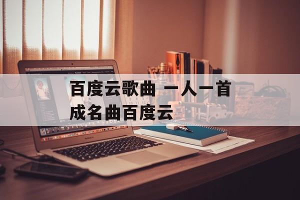 百度云歌曲 一人一首成名曲百度云-第1张图片-