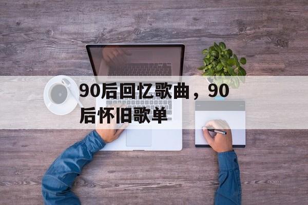 90后回忆歌曲，90后怀旧歌单-第1张图片-