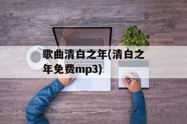 歌曲清白之年(清白之年免费mp3)-第1张图片-