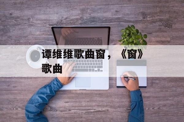 谭维维歌曲窗，《窗》歌曲-第1张图片-