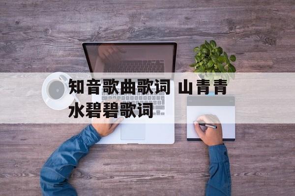 知音歌曲歌词 山青青水碧碧歌词-第1张图片-
