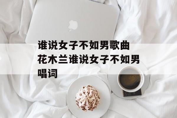 谁说女子不如男歌曲 花木兰谁说女子不如男唱词-第1张图片-