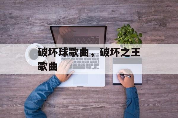 破坏球歌曲，破坏之王歌曲-第1张图片-
