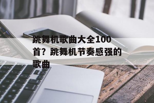 跳舞机歌曲大全100首？跳舞机节奏感强的歌曲-第1张图片-