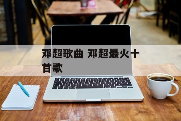邓超歌曲 邓超最火十首歌-第1张图片-