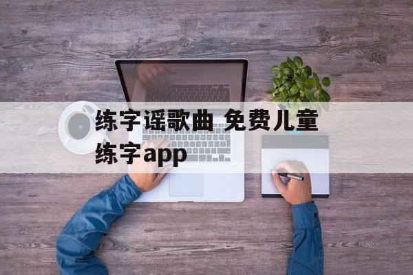 练字谣歌曲 免费儿童练字app-第1张图片-