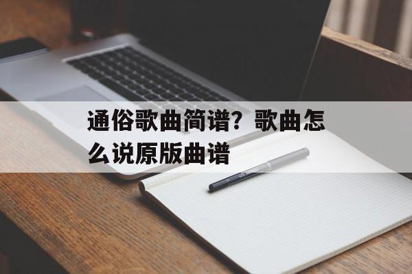 通俗歌曲简谱？歌曲怎么说原版曲谱-第1张图片-