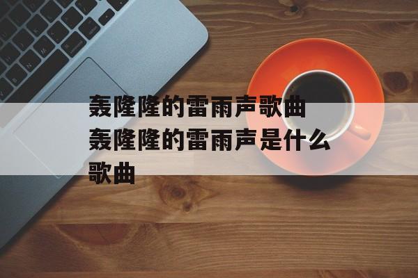 轰隆隆的雷雨声歌曲 轰隆隆的雷雨声是什么歌曲-第1张图片-