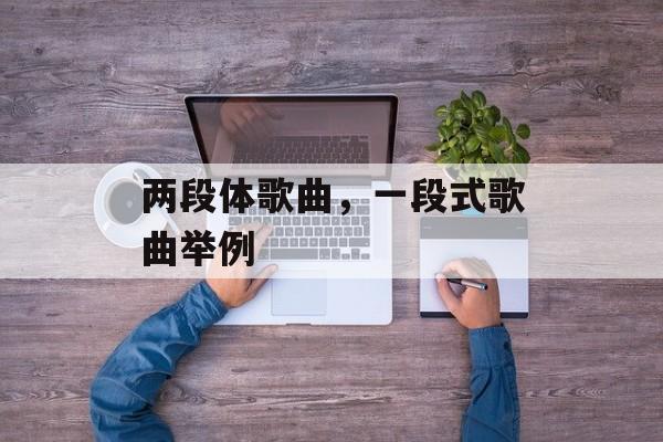 两段体歌曲，一段式歌曲举例-第1张图片-