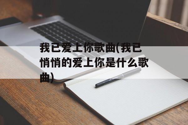 我已爱上你歌曲(我已悄悄的爱上你是什么歌曲)-第1张图片-