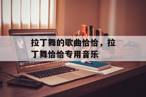 拉丁舞的歌曲恰恰，拉丁舞恰恰专用音乐-第1张图片-