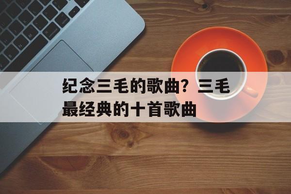 纪念三毛的歌曲？三毛最经典的十首歌曲-第1张图片-