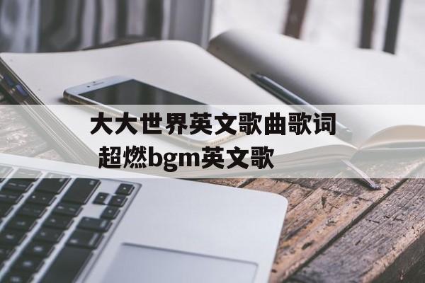 大大世界英文歌曲歌词 超燃bgm英文歌-第1张图片-