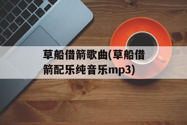草船借箭歌曲(草船借箭配乐纯音乐mp3)-第1张图片-