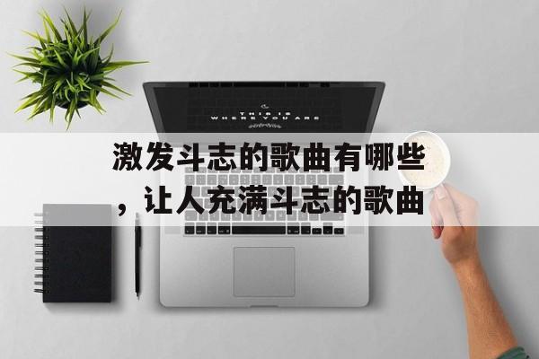 激发斗志的歌曲有哪些，让人充满斗志的歌曲-第1张图片-