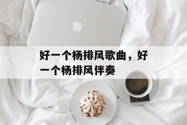 好一个杨排风歌曲，好一个杨排风伴奏-第1张图片-