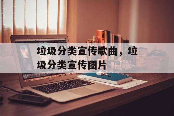 垃圾分类宣传歌曲，垃圾分类宣传图片-第1张图片-