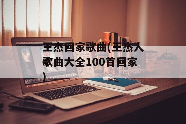 王杰回家歌曲(王杰人歌曲大全100首回家)-第1张图片-