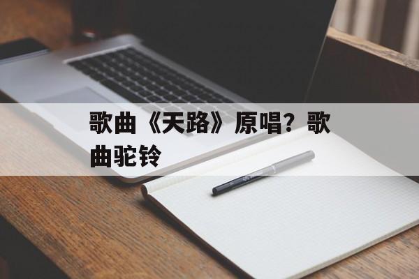 歌曲《天路》原唱？歌曲驼铃-第1张图片-