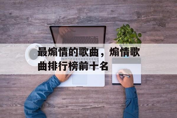 最煽情的歌曲，煽情歌曲排行榜前十名-第1张图片-