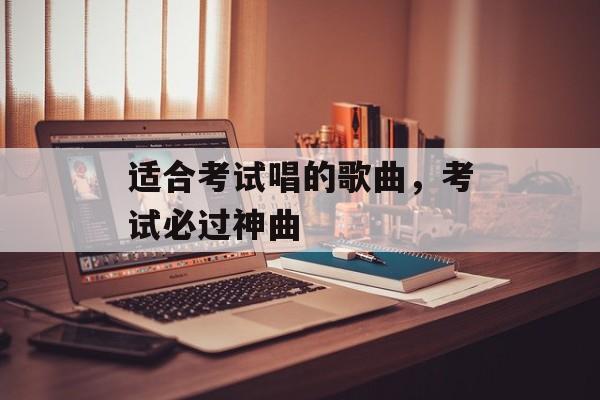 适合考试唱的歌曲，考试必过神曲-第1张图片-